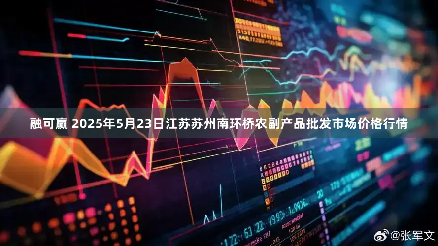 融可赢 2025年5月23日江苏苏州南环桥农副产品批发市场价格行情