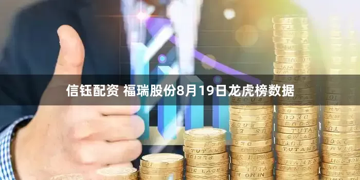 信钰配资 福瑞股份8月19日龙虎榜数据