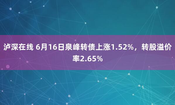 泸深在线 6月16日泉峰转债上涨1.52%，转股溢价率2.65%