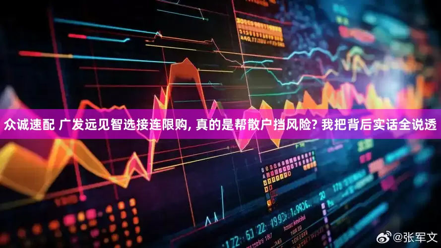 众诚速配 广发远见智选接连限购, 真的是帮散户挡风险? 我把背后实话全说透