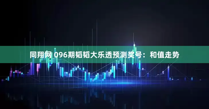 同翔网 096期韬韬大乐透预测奖号：和值走势