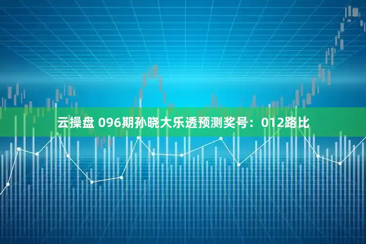云操盘 096期孙晓大乐透预测奖号：012路比