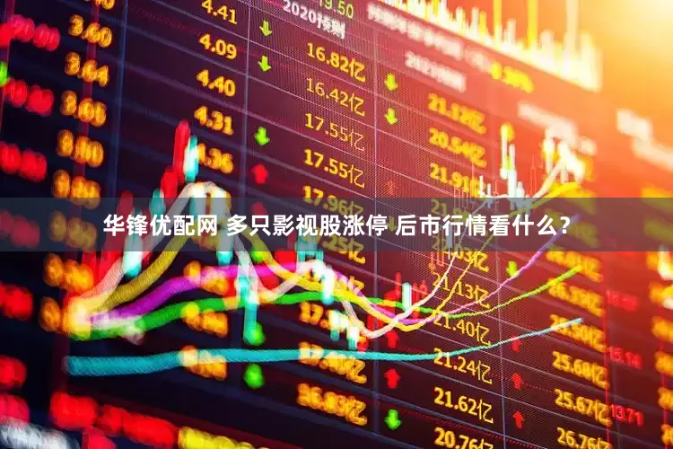 华锋优配网 多只影视股涨停 后市行情看什么？